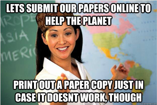 Lets submit our papers online to help the planet Print out a paper copy just in case it doesnt work, though  Scumbag Teacher