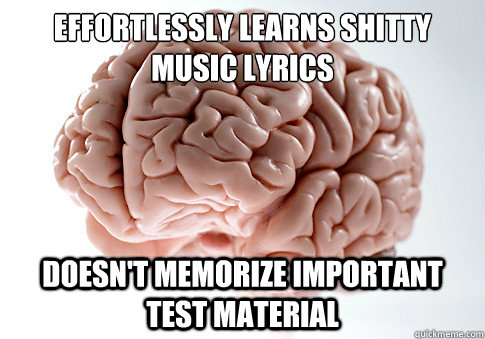 effortlessly learns shitty music lyrics
 doesn't memorize important test material  Scumbag Brain