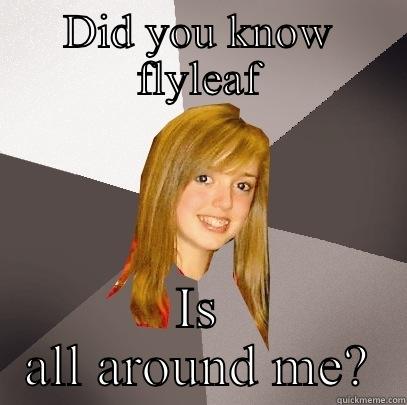 DID YOU KNOW FLYLEAF IS ALL AROUND ME? Musically Oblivious 8th Grader