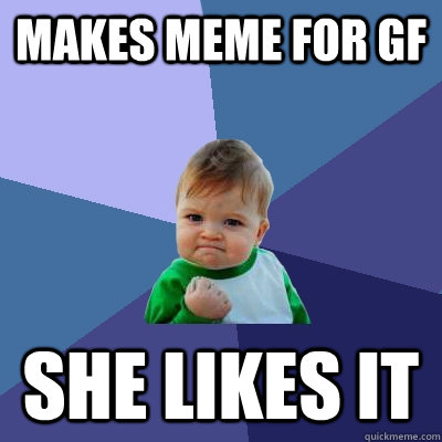 makes meme for gf she likes it  Success Kid