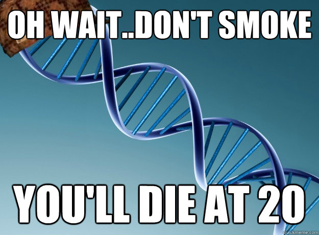 Oh wait..don't smoke You'll die at 20 - Oh wait..don't smoke You'll die at 20  Scumbag Genetics