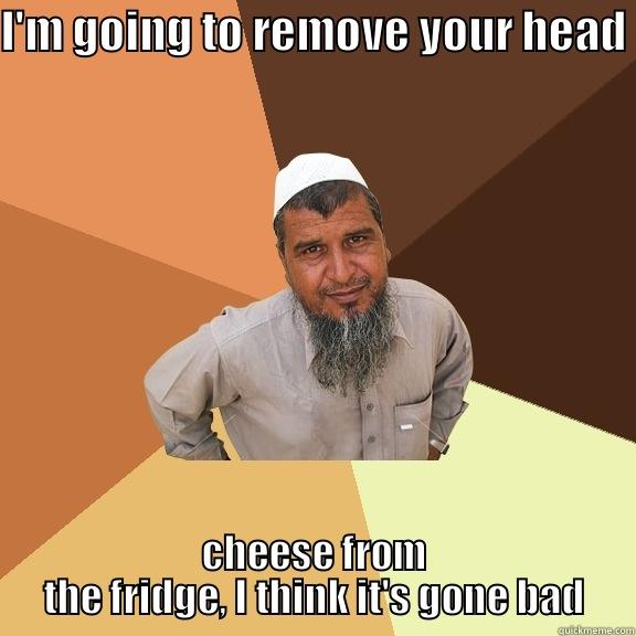 I'M GOING TO REMOVE YOUR HEAD CHEESE FROM THE FRIDGE, I THINK IT'S GONE BAD Ordinary Muslim Man