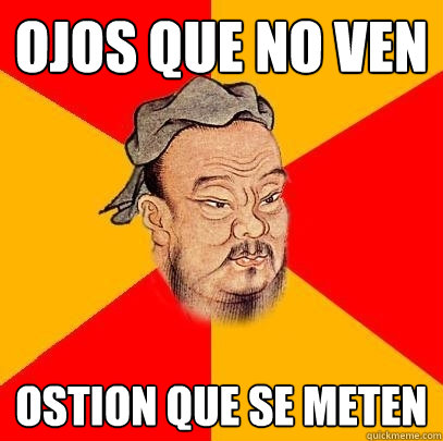 ojos que no ven ostion que se meten  Confucius says