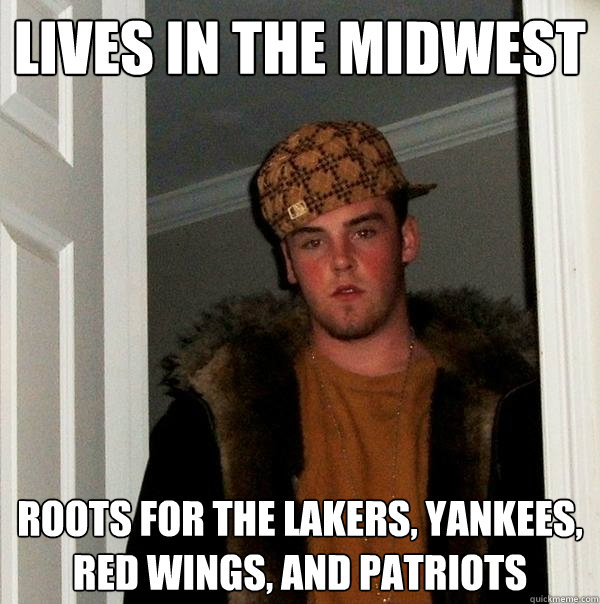 Lives in the midwest roots for the lakers, yankees, red wings, and patriots  Scumbag Steve