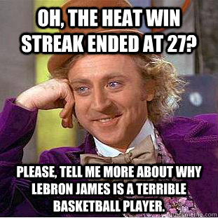 Oh, the Heat win streak ended at 27? Please, tell me more about why LeBron James is a terrible basketball player. - Oh, the Heat win streak ended at 27? Please, tell me more about why LeBron James is a terrible basketball player.  Condescending Wonka