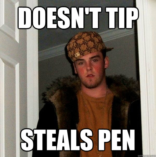 doesn't tip steals pen - doesn't tip steals pen  Scumbag Steve