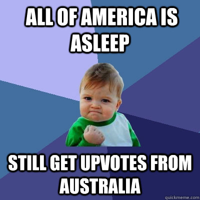  All of america is asleep Still get upvotes from Australia   Success Kid