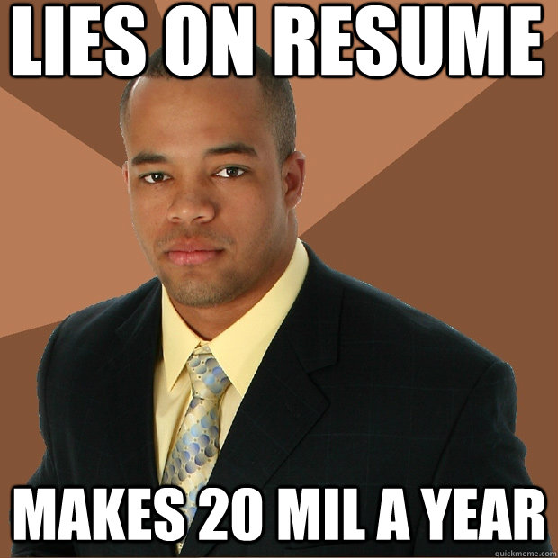 Lies on resume Makes 20 mil a year Successful Black Man quickmeme