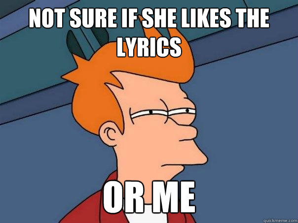 Not sure if she likes the lyrics or me  Futurama Fry