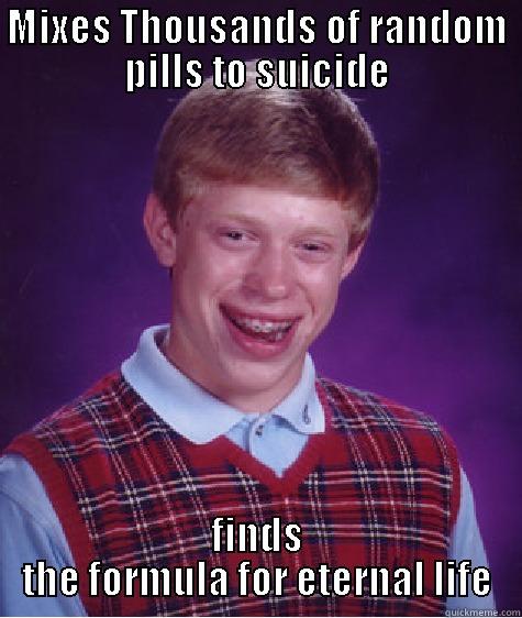 suicide fail - MIXES THOUSANDS OF RANDOM PILLS TO SUICIDE FINDS THE FORMULA FOR ETERNAL LIFE Bad Luck Brian