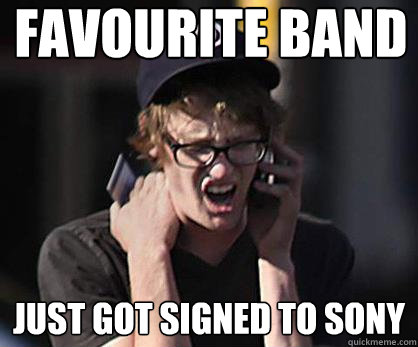 Favourite Band just got signed to Sony  Sad Hipster