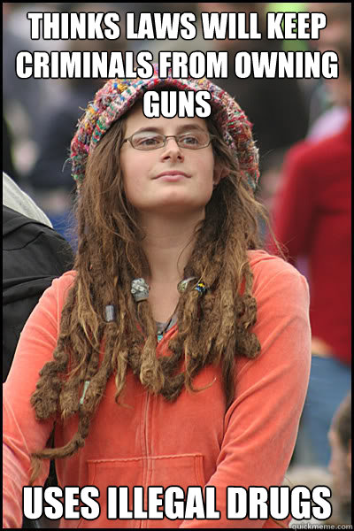 Thinks Laws Will Keep Criminals from owning guns Uses illegal drugs  Bad Argument Hippie