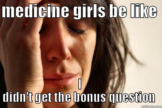 Medicine  - MEDICINE GIRLS BE LIKE  I DIDN'T GET THE BONUS QUESTION  First World Problems