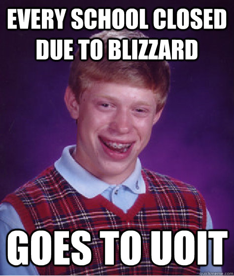 Every school closed due to blizzard goes to uoit - Every school closed due to blizzard goes to uoit  Bad Luck Brian