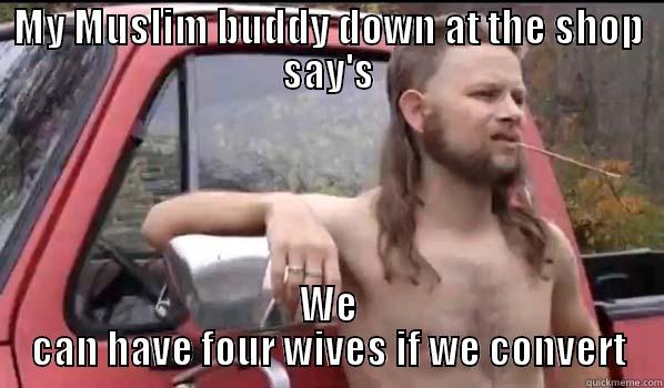 MY MUSLIM BUDDY DOWN AT THE SHOP SAY'S WE CAN HAVE FOUR WIVES IF WE CONVERT Almost Politically Correct Redneck