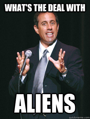 WHAT'S THE DEAL WITH ALIENS  