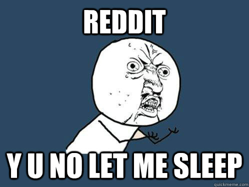 Reddit Y u no let me sleep - Reddit Y u no let me sleep  Y U No