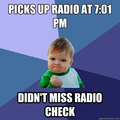 Picks up radio at 7:01 pm Didn't miss radio check - Picks up radio at 7:01 pm Didn't miss radio check  Success Kid