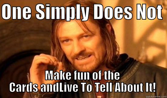 ONE SIMPLY DOES NOT  MAKE FUN OF THE CARDS ANDLIVE TO TELL ABOUT IT! Boromir