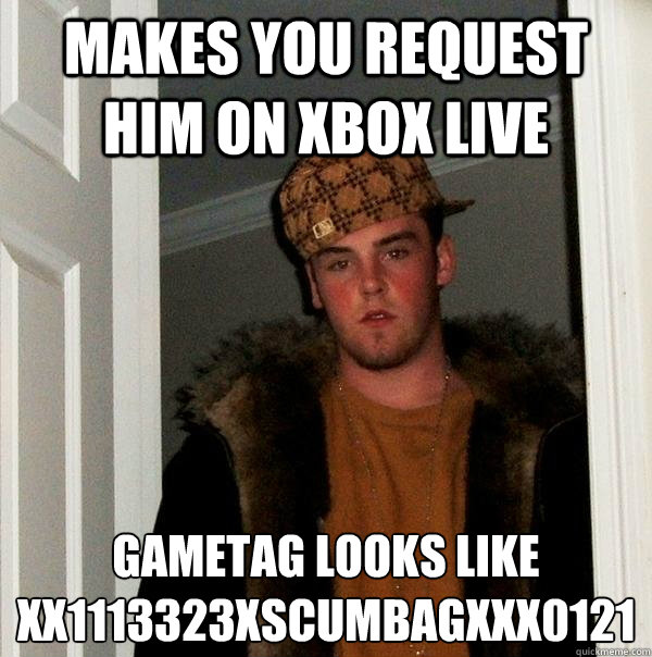 Makes you request him on xbox live gametag looks like
Xx1113323xscumbagxXX0121  Scumbag Steve