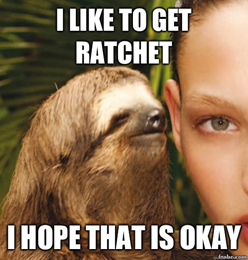 I like to get Ratchet I hope that is okay  rape sloth