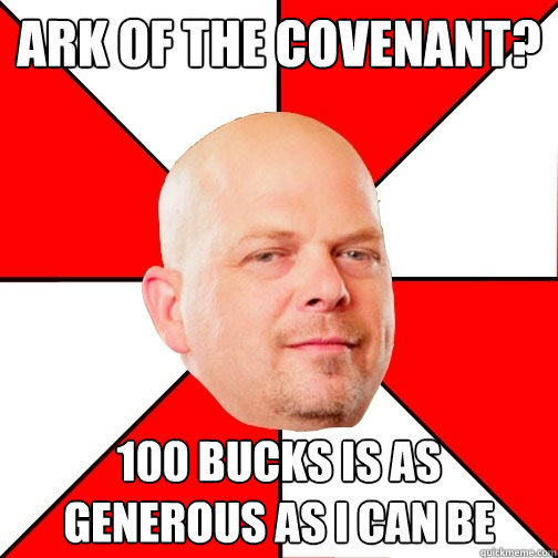 Ark of the covenant? 100 bucks is as generous as i can be  Pawn Star