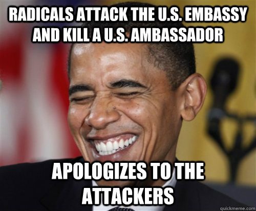 Radicals attack the U.S. Embassy and kill a U.S. Ambassador APOLOGIZES to the attackers  Scumbag Obama