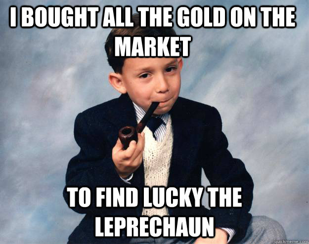 I bought all the gold on the market To find lucky the leprechaun  - I bought all the gold on the market To find lucky the leprechaun   Childhood Millionaire