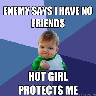 Enemy says I have no friends hot girl 
protects me - Enemy says I have no friends hot girl 
protects me  Success Kid