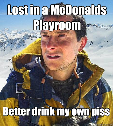 Lost in a McDonalds Playroom Better drink my own piss  Bear Grylls