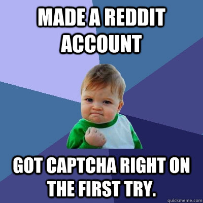 Made a reddit account Got CAPtCHA right on the first try.  Success Kid