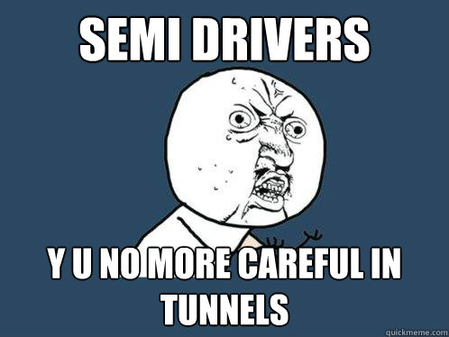 semi drivers y u no more careful in tunnels  Y U No