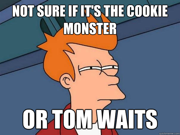 not sure if it's the cookie monster or tom waits - not sure if it's the cookie monster or tom waits  Futurama Fry