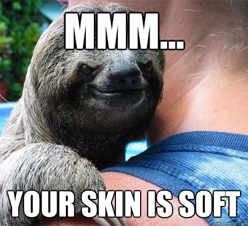 mmm... Your skin is soft  Suspiciously Evil Sloth