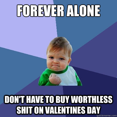 Forever alone Don't have to buy worthless shit on valentines day  Success Kid