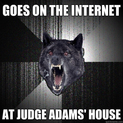 Goes on the internet at judge adams' house  Insanity Wolf