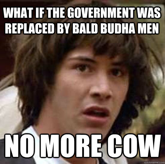 What if the government was replaced by bald budha men no more cow   conspiracy keanu