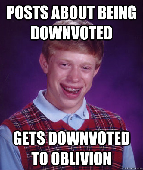 Posts about being downvoted Gets downvoted to oblivion   Bad Luck Brian