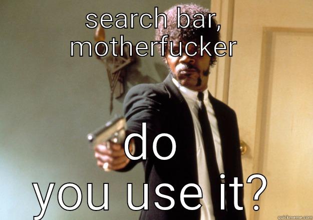 SEARCH BAR, MOTHERFUCKER DO YOU USE IT? Samuel L Jackson