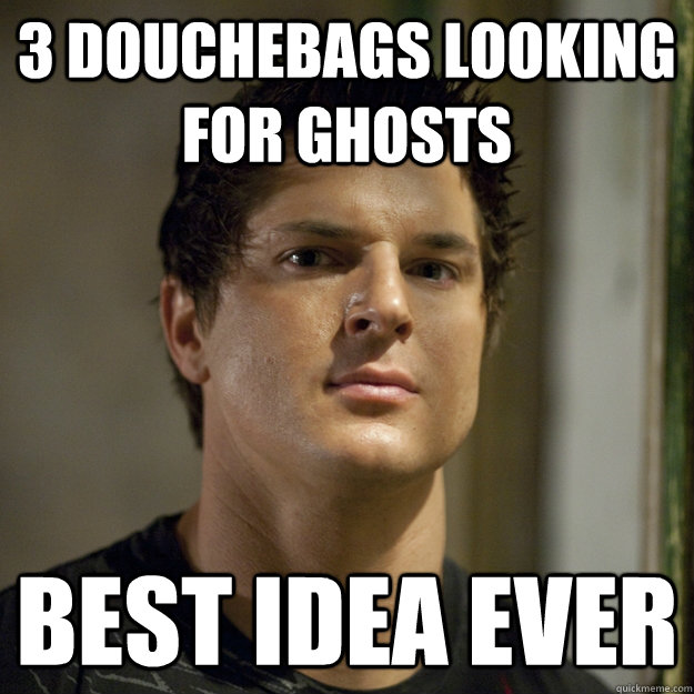 3 douchebags looking for ghosts best idea ever  Ghost Adventures