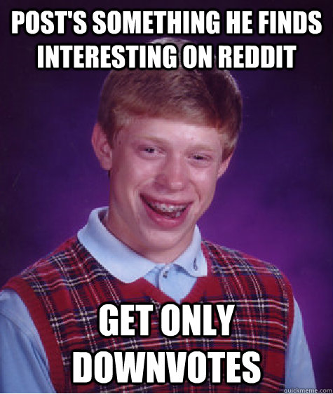 Post's something he finds interesting on Reddit Get only downvotes   Bad Luck Brian