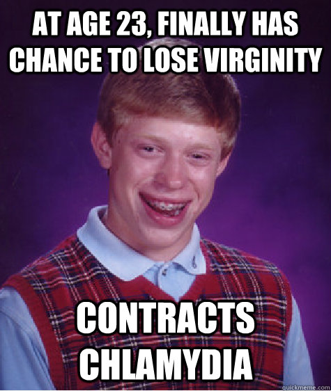 At age 23, finally has chance to lose virginity Contracts chlamydia - At age 23, finally has chance to lose virginity Contracts chlamydia  Bad Luck Brian