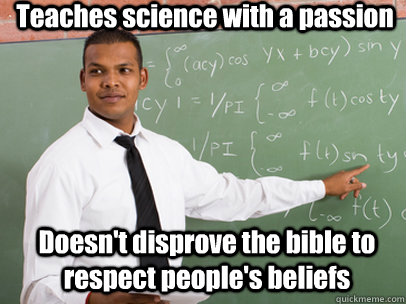 Teaches science with a passion Doesn't disprove the bible to respect people's beliefs  Good Guy Teacher