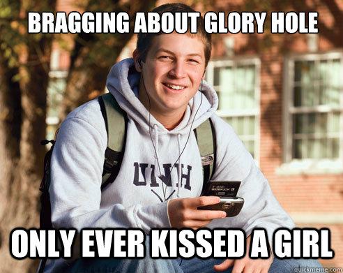 bragging about glory hole only ever kissed a girl  College Freshman