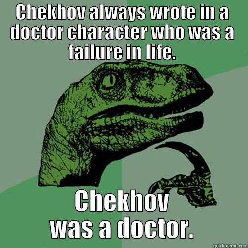 CHEKHOV ALWAYS WROTE IN A DOCTOR CHARACTER WHO WAS A FAILURE IN LIFE. CHEKHOV WAS A DOCTOR. Philosoraptor