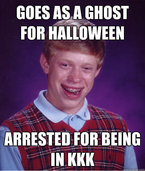 Goes as a ghost for halloween Arrested for being in KKK - Goes as a ghost for halloween Arrested for being in KKK  Bad Luck Brian