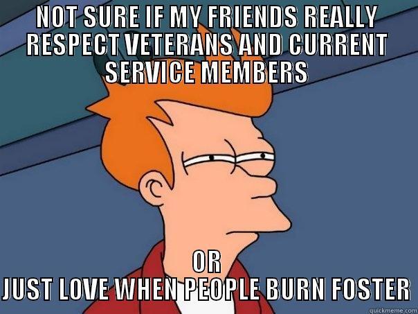 BURNING FOSTER - NOT SURE IF MY FRIENDS REALLY RESPECT VETERANS AND CURRENT SERVICE MEMBERS OR JUST LOVE WHEN PEOPLE BURN FOSTER Futurama Fry