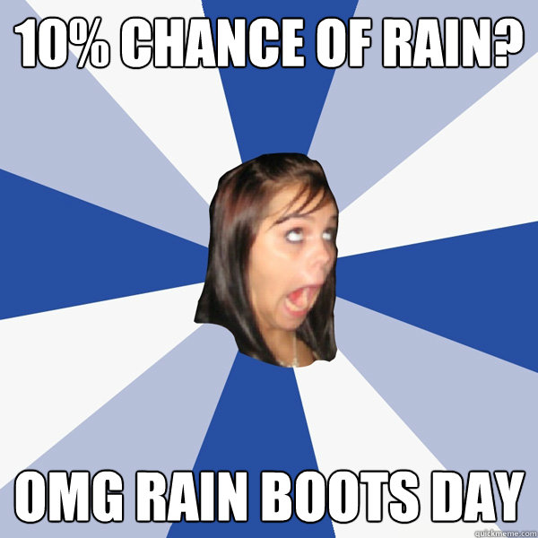 10% CHANCE OF RAIN? OMG RAIN BOOTS DAY - 10% CHANCE OF RAIN? OMG RAIN BOOTS DAY  Annoying Facebook Girl