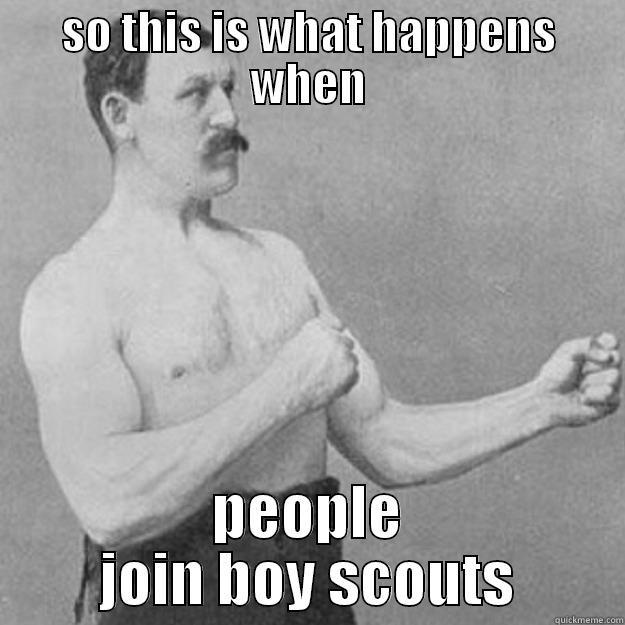 SO THIS IS WHAT HAPPENS WHEN PEOPLE JOIN BOY SCOUTS overly manly man