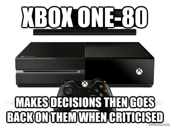 Xbox one-80 makes decisions then goes back on them when criticised  Xbox